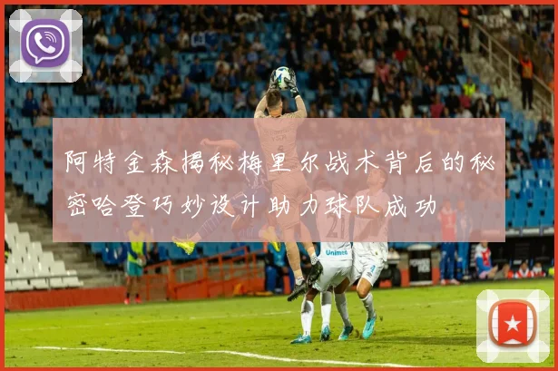 阿特金森揭秘梅里尔战术背后的秘密哈登巧妙设计助力球队成功