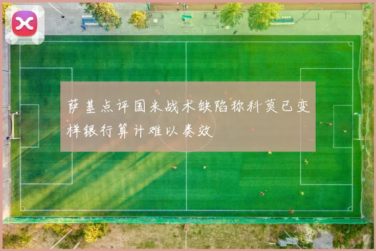 萨基点评国米战术缺陷称科莫已变样银行算计难以奏效