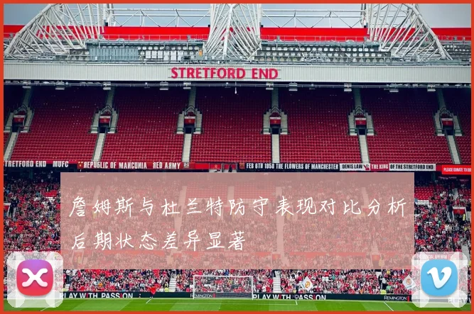 詹姆斯与杜兰特防守表现对比分析后期状态差异显著