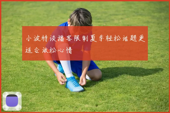 小波特谈播客限制夏季轻松话题更适合放松心情