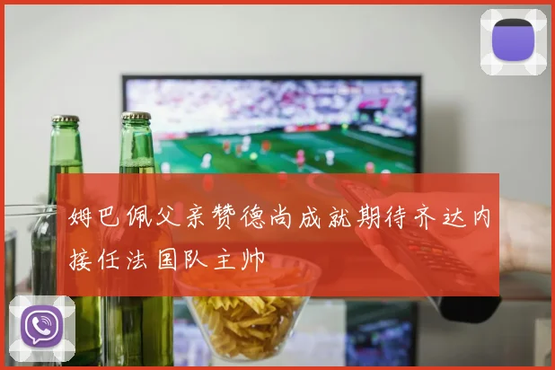 姆巴佩父亲赞德尚成就期待齐达内接任法国队主帅