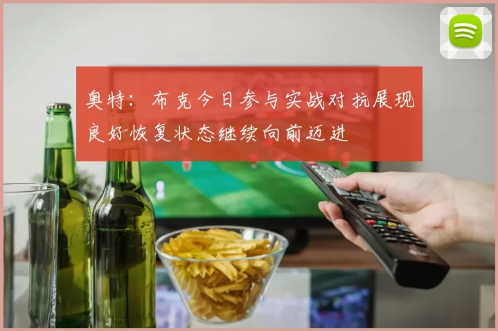 奥特：布克今日参与实战对抗展现良好恢复状态继续向前迈进