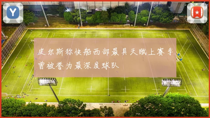 皮尔斯称快船西部最具天赋上赛季曾被誉为最深度球队