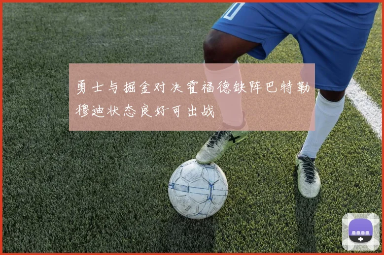 勇士与掘金对决霍福德缺阵巴特勒穆迪状态良好可出战