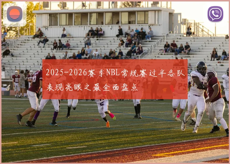 2025-2026赛季NBL常规赛过半各队表现亮眼之最全面盘点