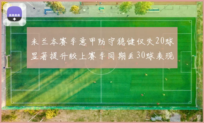 米兰本赛季意甲防守稳健仅失20球显著提升较上赛季同期丢30球表现