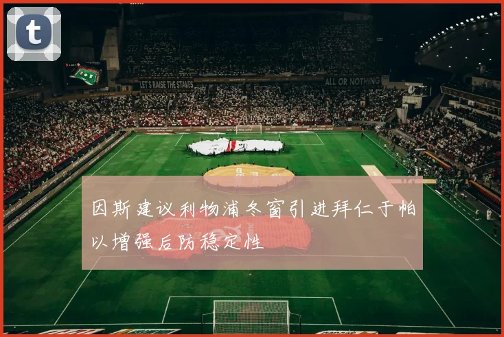 因斯建议利物浦冬窗引进拜仁于帕以增强后防稳定性