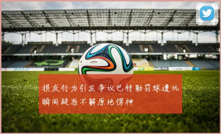 损友行为引发争议巴特勒罚球遭坑瞬间疑惑不解原地愣神