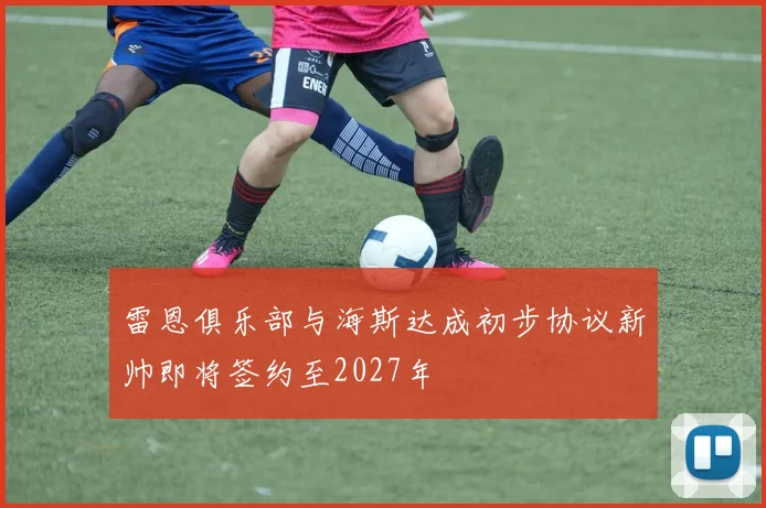 雷恩俱乐部与海斯达成初步协议新帅即将签约至2027年