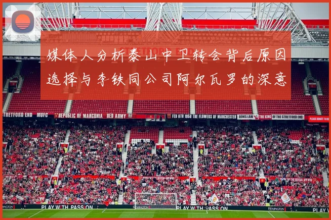 媒体人分析泰山中卫转会背后原因选择与李铁同公司阿尔瓦罗的深意