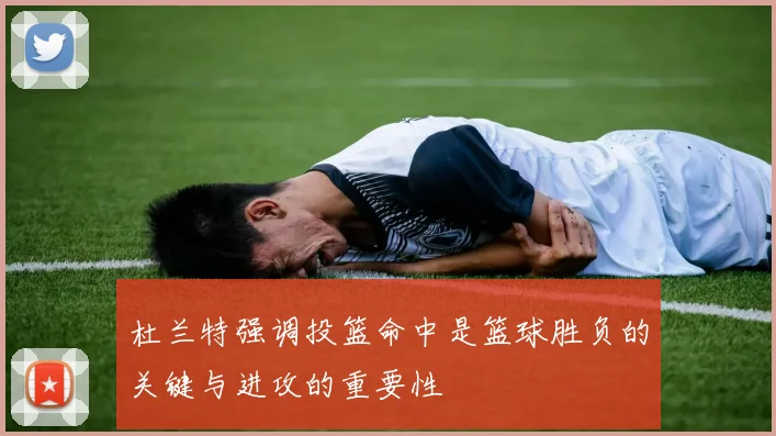 杜兰特强调投篮命中是篮球胜负的关键与进攻的重要性