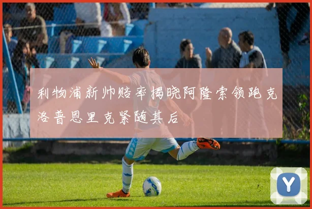 利物浦新帅赔率揭晓阿隆索领跑克洛普恩里克紧随其后