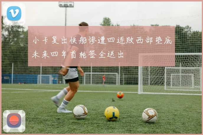 小卡复出快船惨遭四连败西部垫底未来四年首轮签全送出