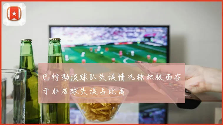 巴特勒谈球队失误情况称积极面在于非活球失误占比高