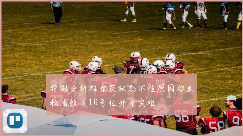 希勒分析维尔茨状态不佳原因称利物浦缺乏10号位并非灾难
